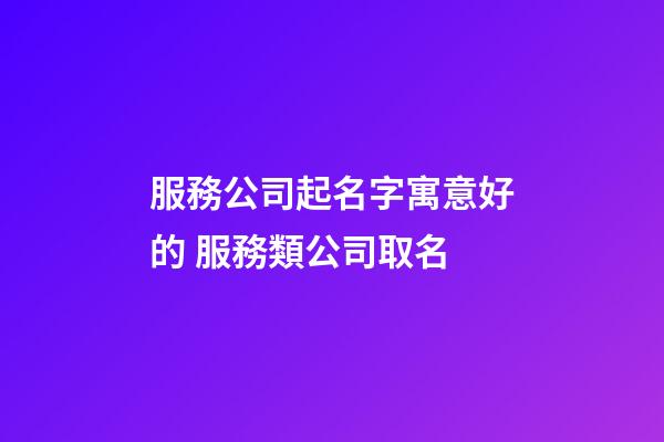 服務公司起名字寓意好的 服務類公司取名-第1張-公司起名-玄機派
